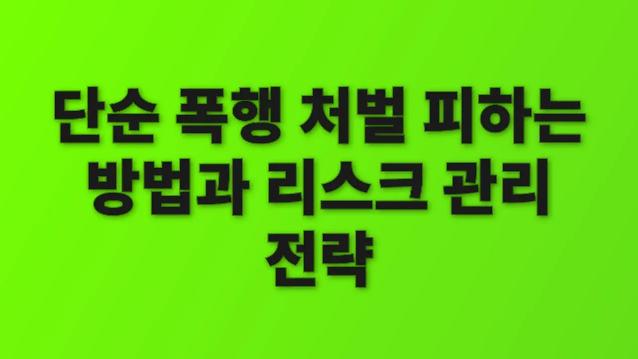 단순 폭행 처벌 피하는 방법과 리스크 관리 전략